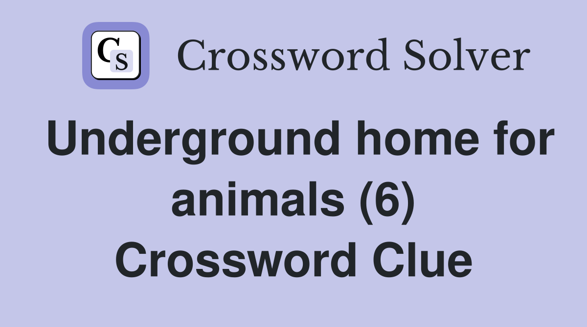 Underground home for animals (6) Crossword Clue