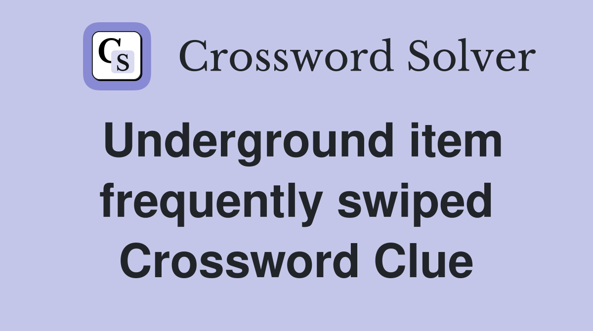 Underground item frequently swiped Crossword Clue