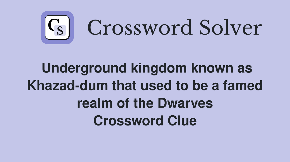 Underground kingdom known as Khazad-dum that used to be a famed realm of the Dwarves Crossword Clue