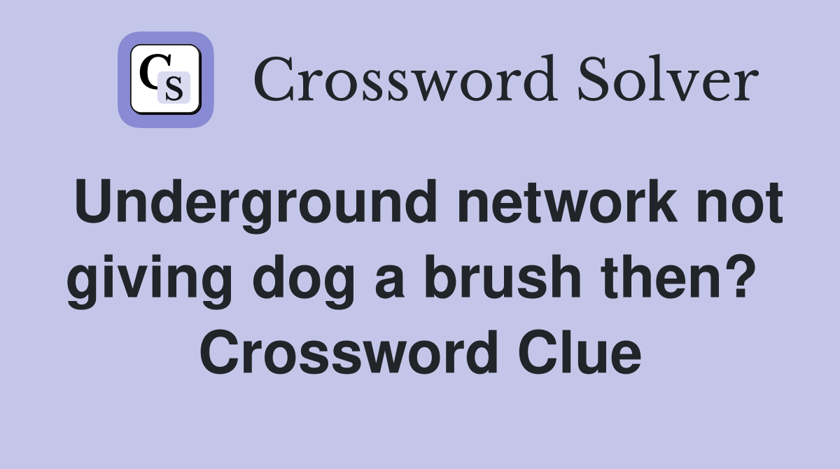 Underground network not giving dog a brush then?  Crossword Clue