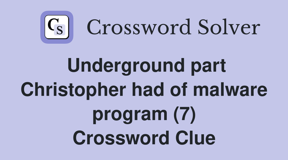Underground part Christopher had of malware program (7) Crossword Clue