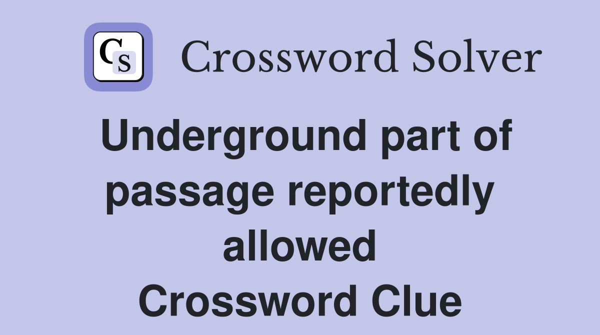 Underground part of passage reportedly allowed Crossword Clue