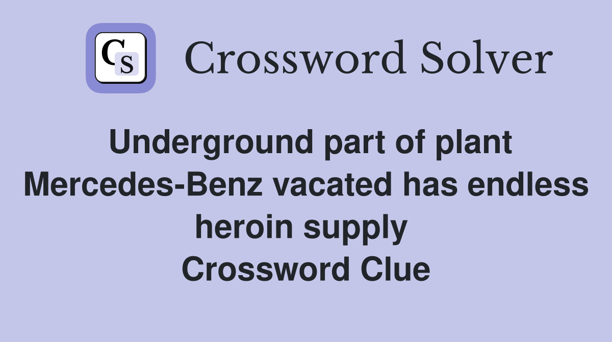Underground part of plant Mercedes-Benz vacated has endless heroin supply  Crossword Clue
