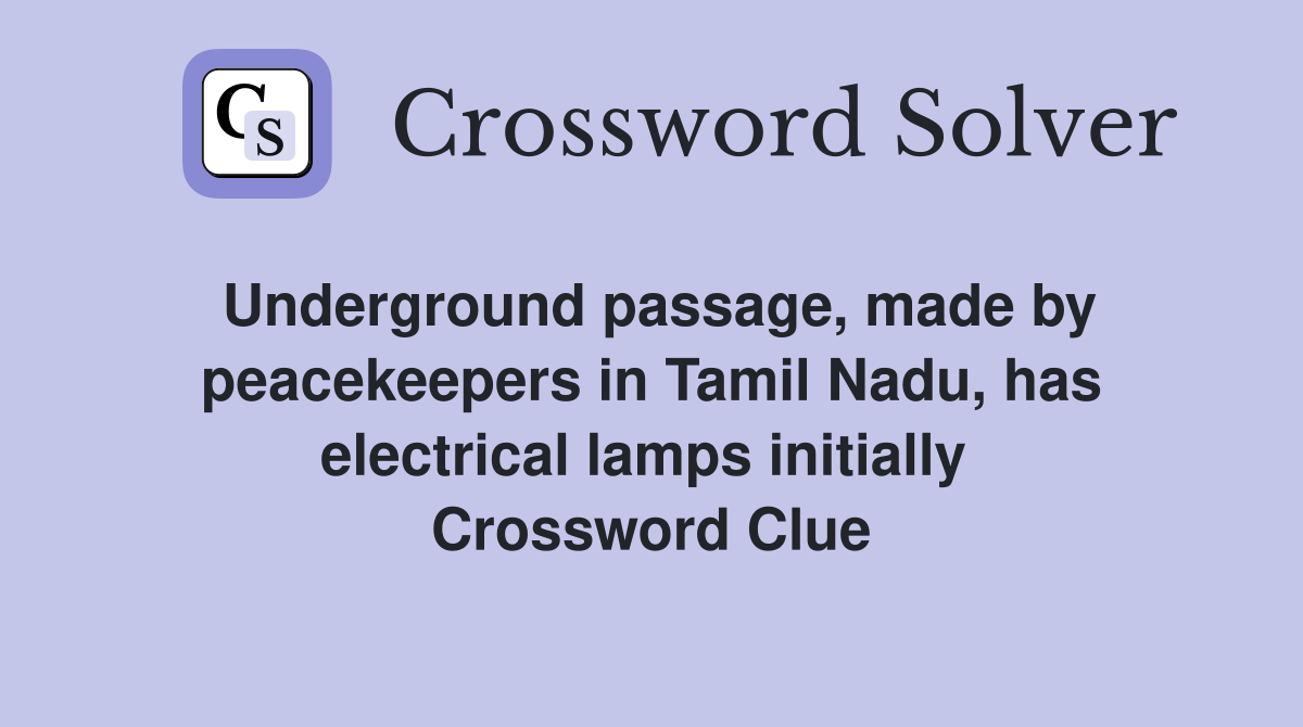Underground passage, made by peacekeepers in Tamil Nadu, has electrical lamps initially  Crossword Clue
