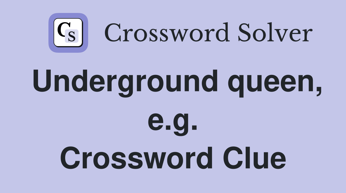 Underground queen, e.g. Crossword Clue