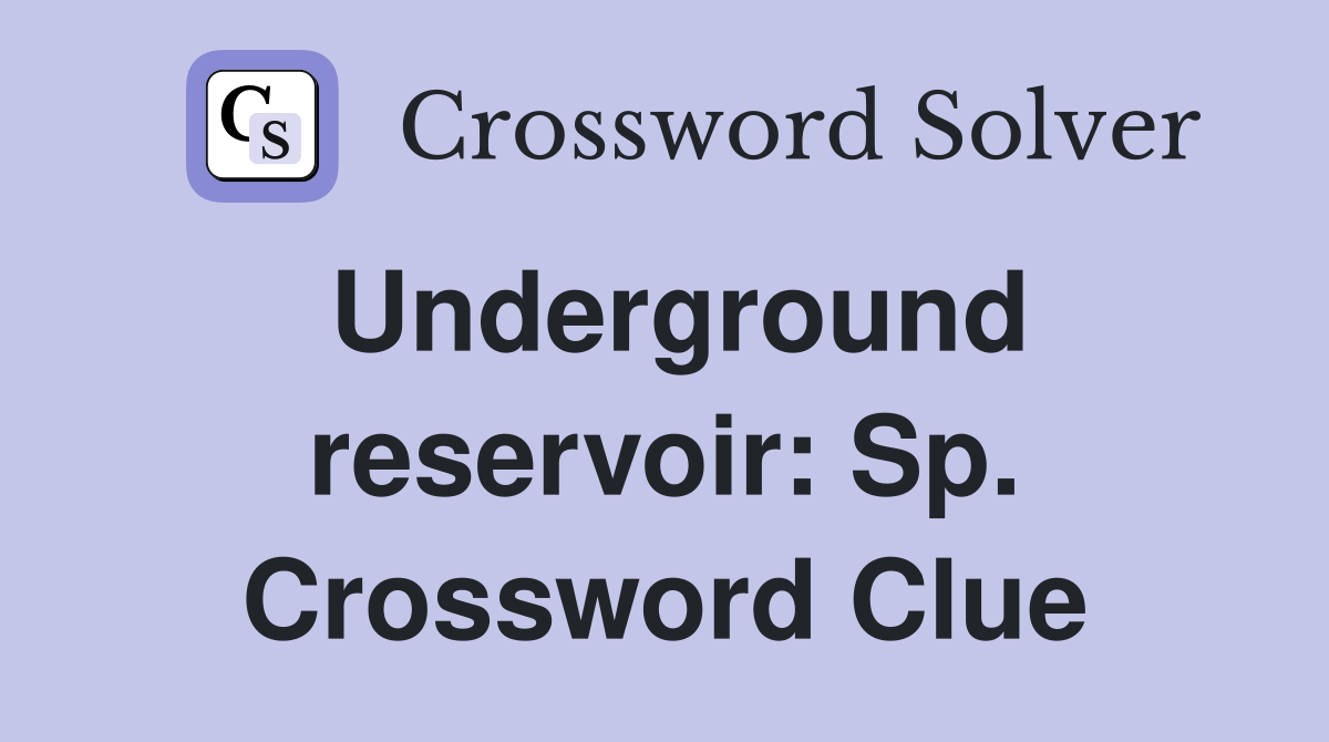 Underground reservoir: Sp. Crossword Clue