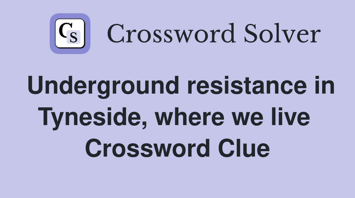 Underground resistance in Tyneside, where we live  Crossword Clue
