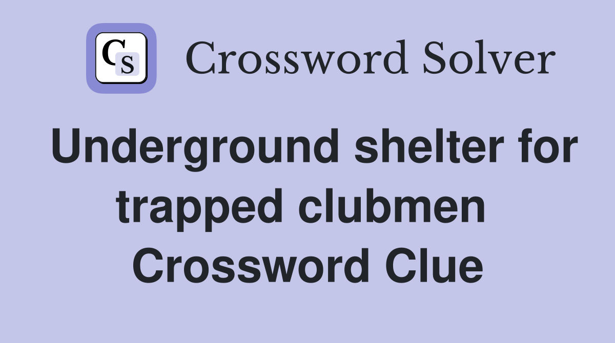 Underground shelter for trapped clubmen  Crossword Clue