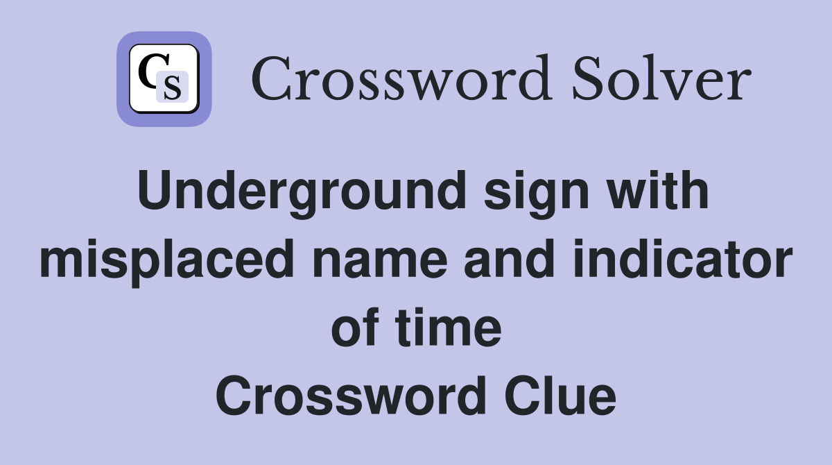 Underground sign with misplaced name and indicator of time Crossword Clue