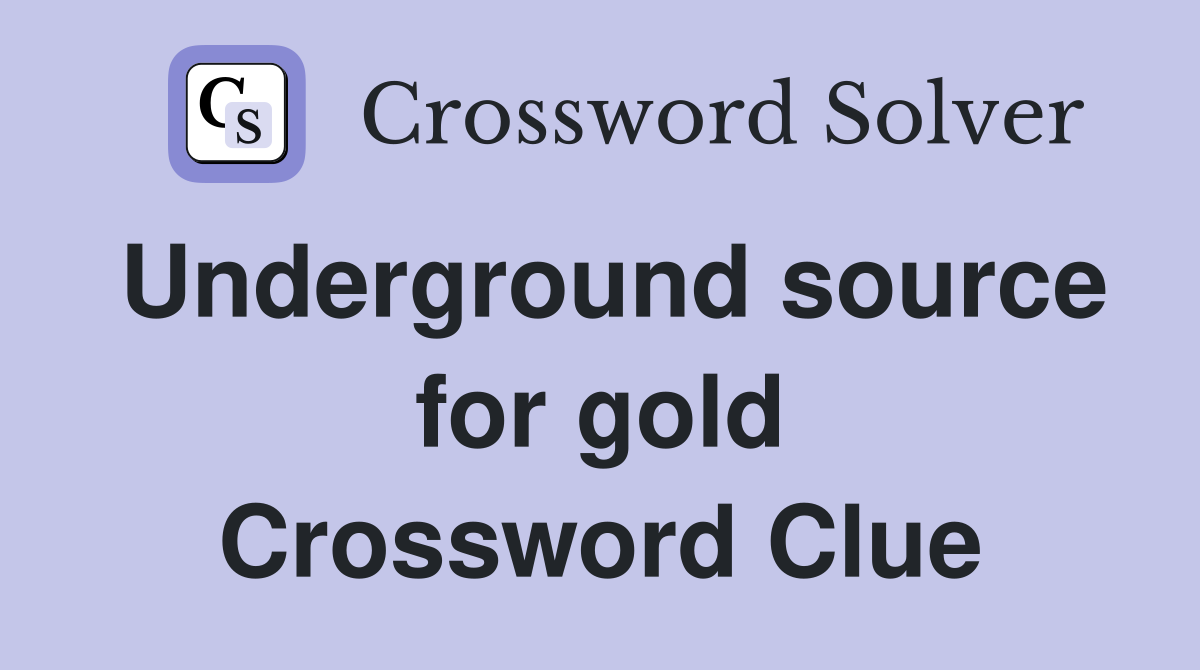 Underground source for gold Crossword Clue