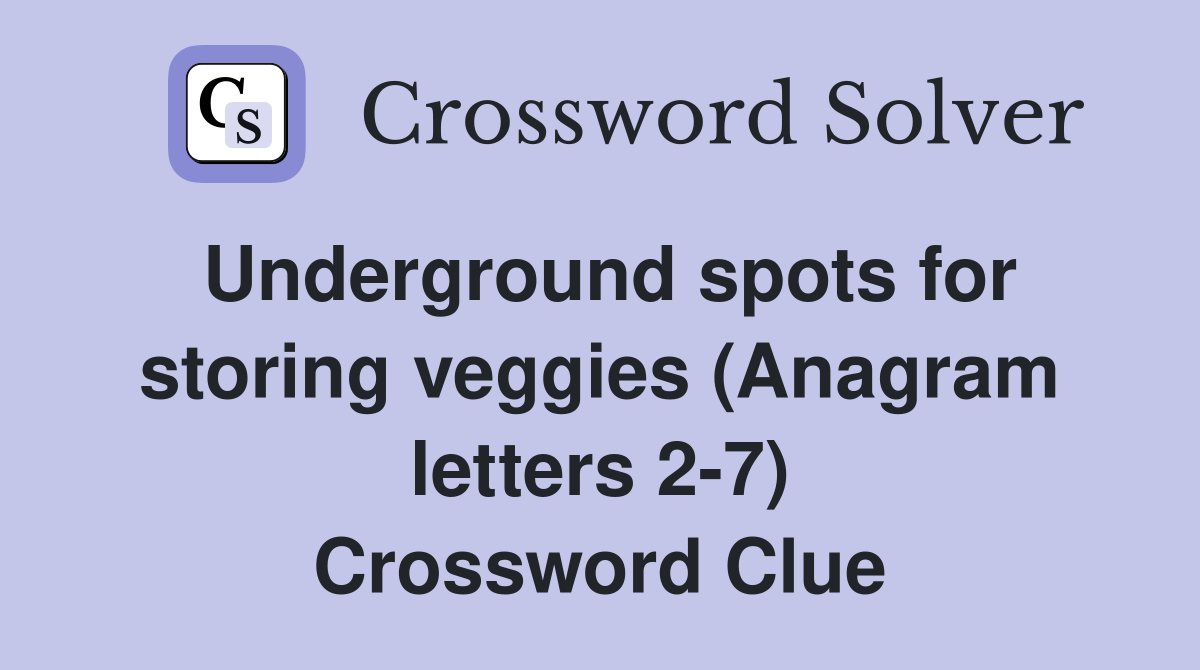 Underground spots for storing veggies (Anagram letters 2-7) Crossword Clue