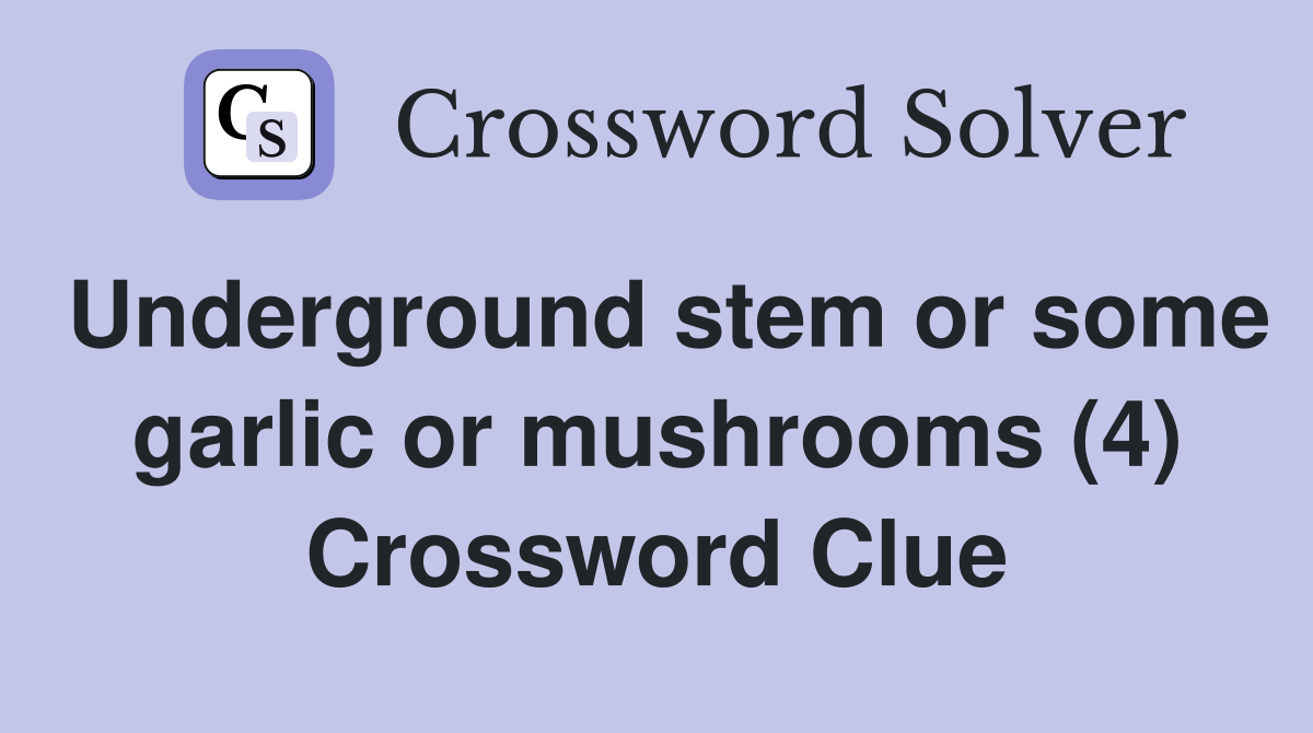 Underground stem or some garlic or mushrooms (4) Crossword Clue