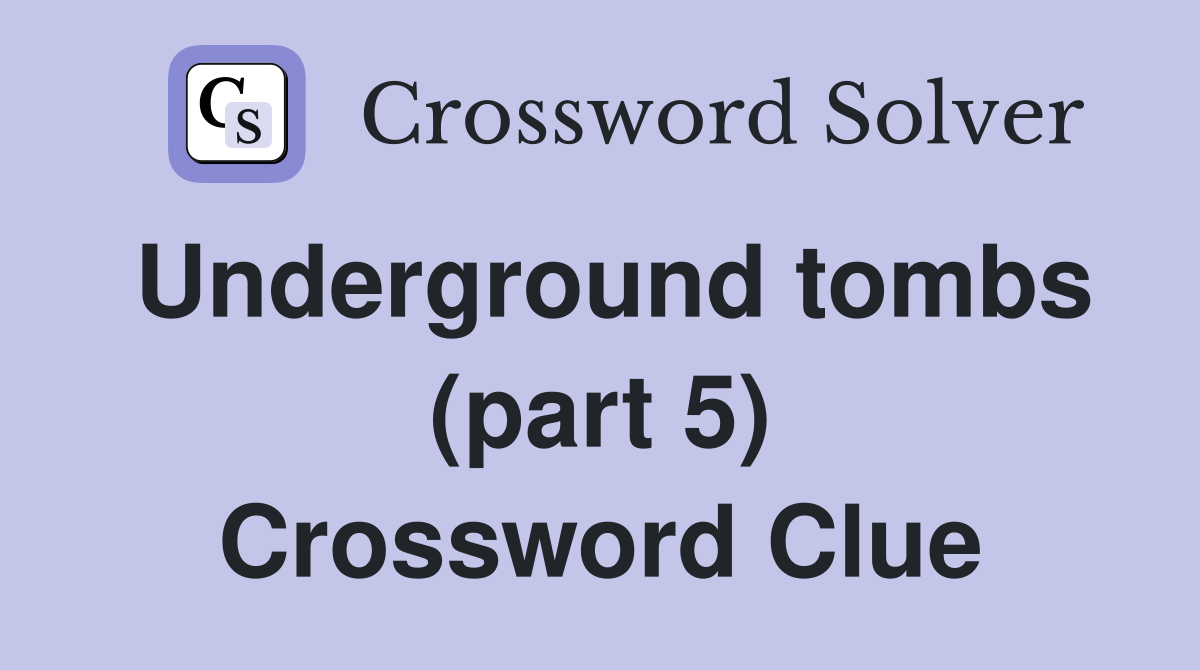Underground tombs (part 5) Crossword Clue