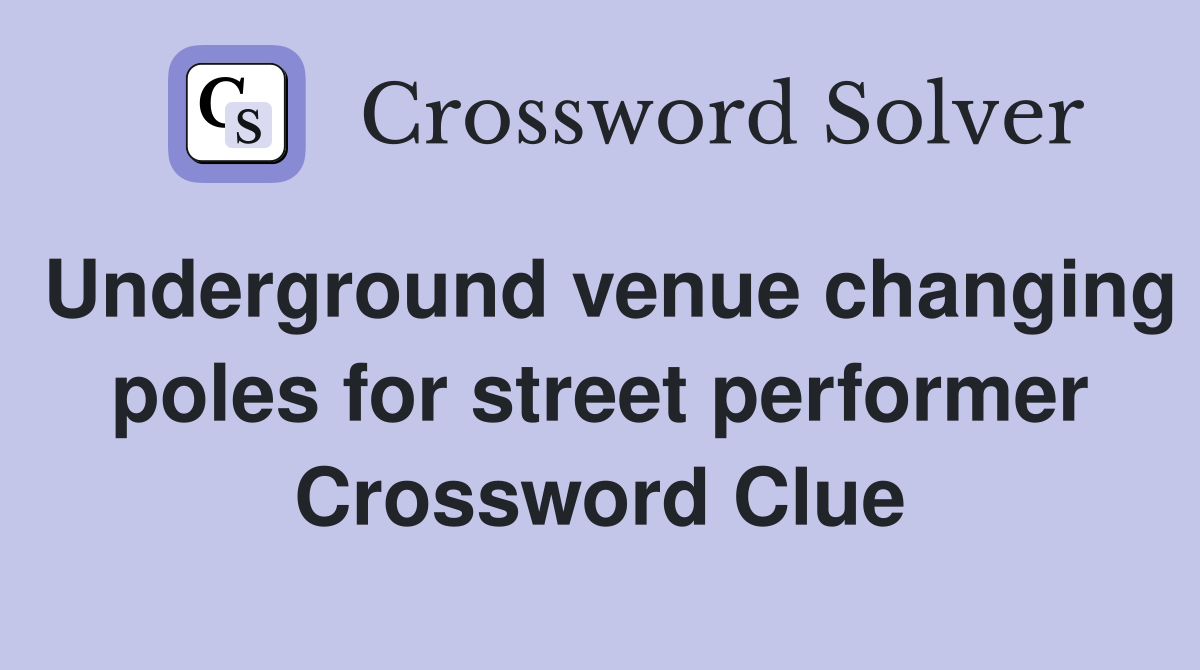 Underground venue changing poles for street performer Crossword Clue