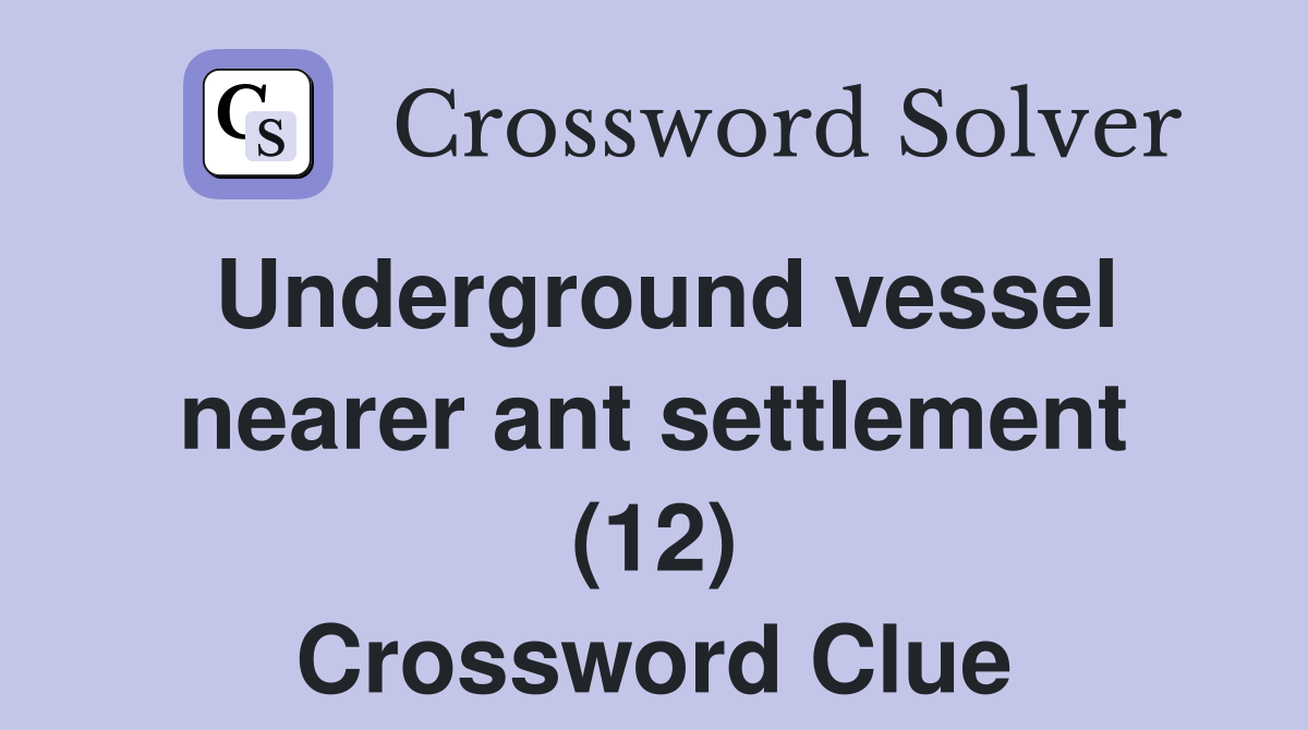 Underground vessel nearer ant settlement (12) Crossword Clue