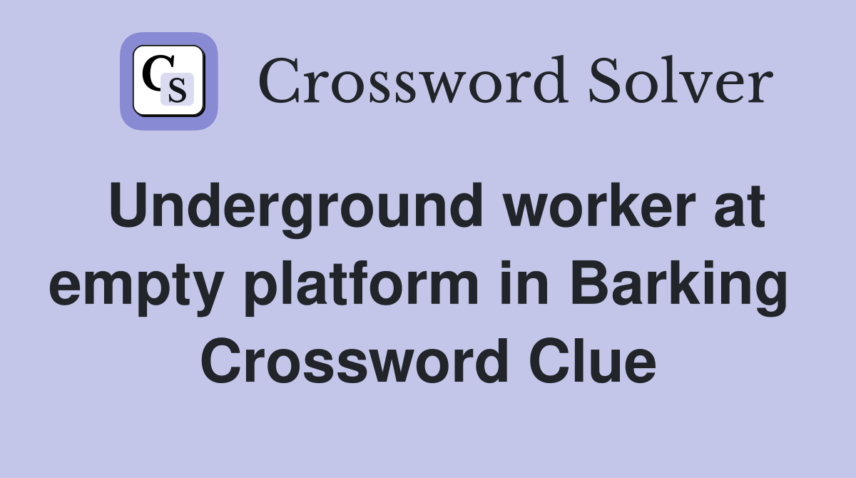 Underground worker at empty platform in Barking  Crossword Clue