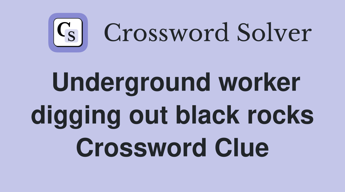Underground worker digging out black rocks Crossword Clue
