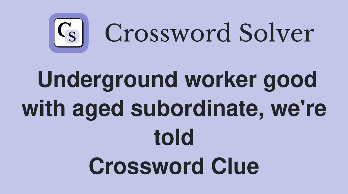 Underground worker good with aged subordinate, we're told Crossword Clue