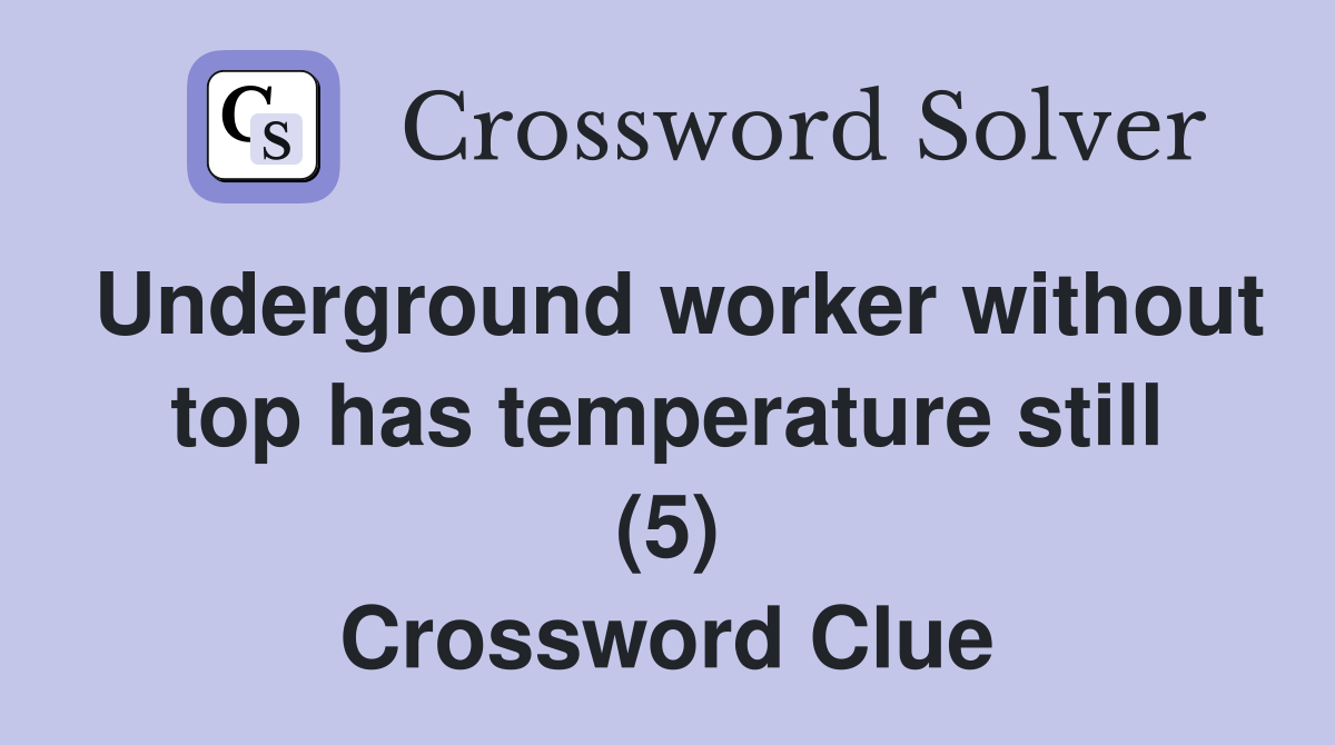 Underground worker without top has temperature still (5) Crossword Clue