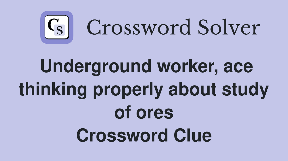 Underground worker, ace thinking properly about study of ores Crossword Clue