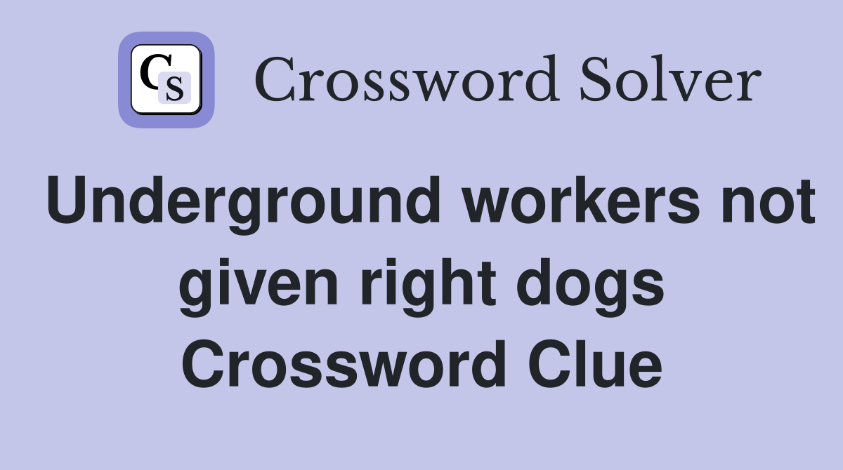 Underground workers not given right dogs Crossword Clue