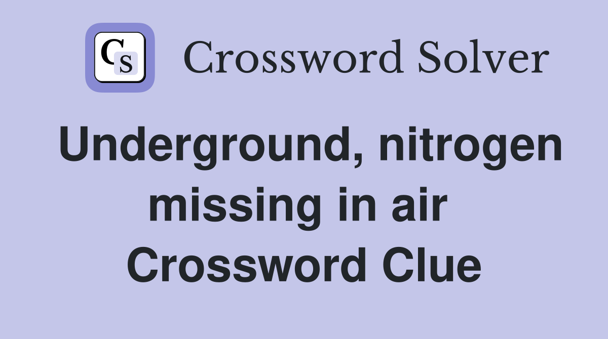 Underground, nitrogen missing in air  Crossword Clue
