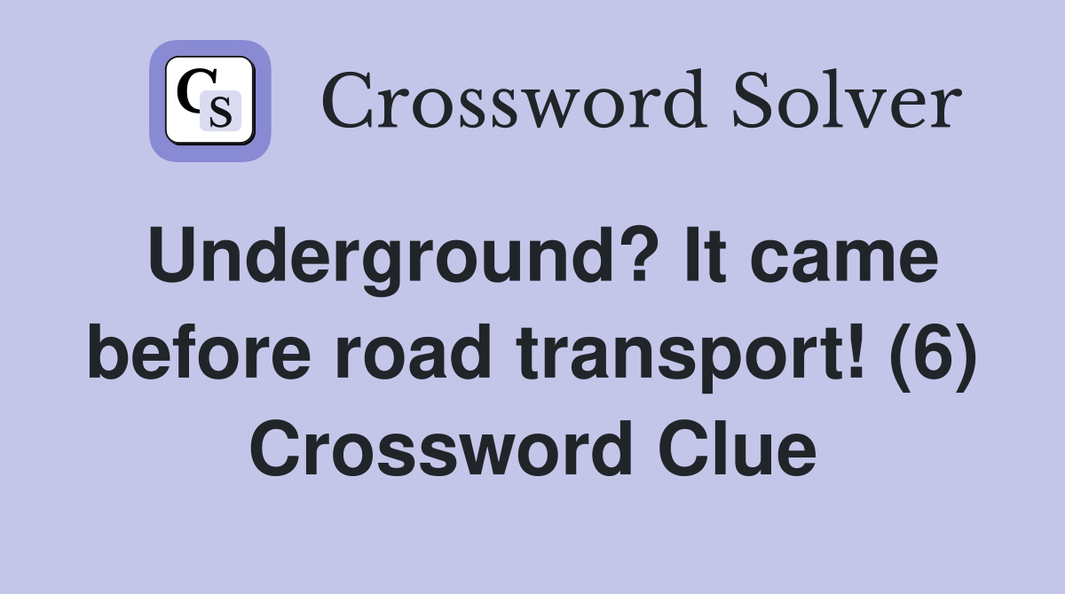 Underground? It came before road transport! (6) Crossword Clue