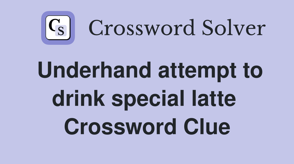 Underhand attempt to drink special latte  Crossword Clue
