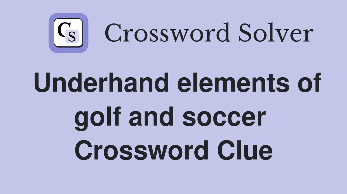 Underhand elem­ents of golf and soccer  Crossword Clue