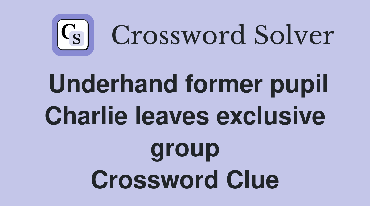 Underhand former pupil Charlie leaves exclusive group Crossword Clue