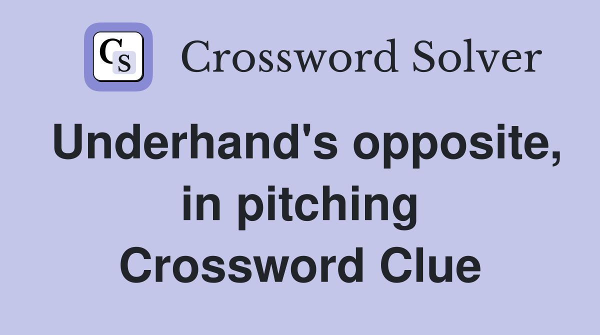 Underhand's opposite, in pitching Crossword Clue