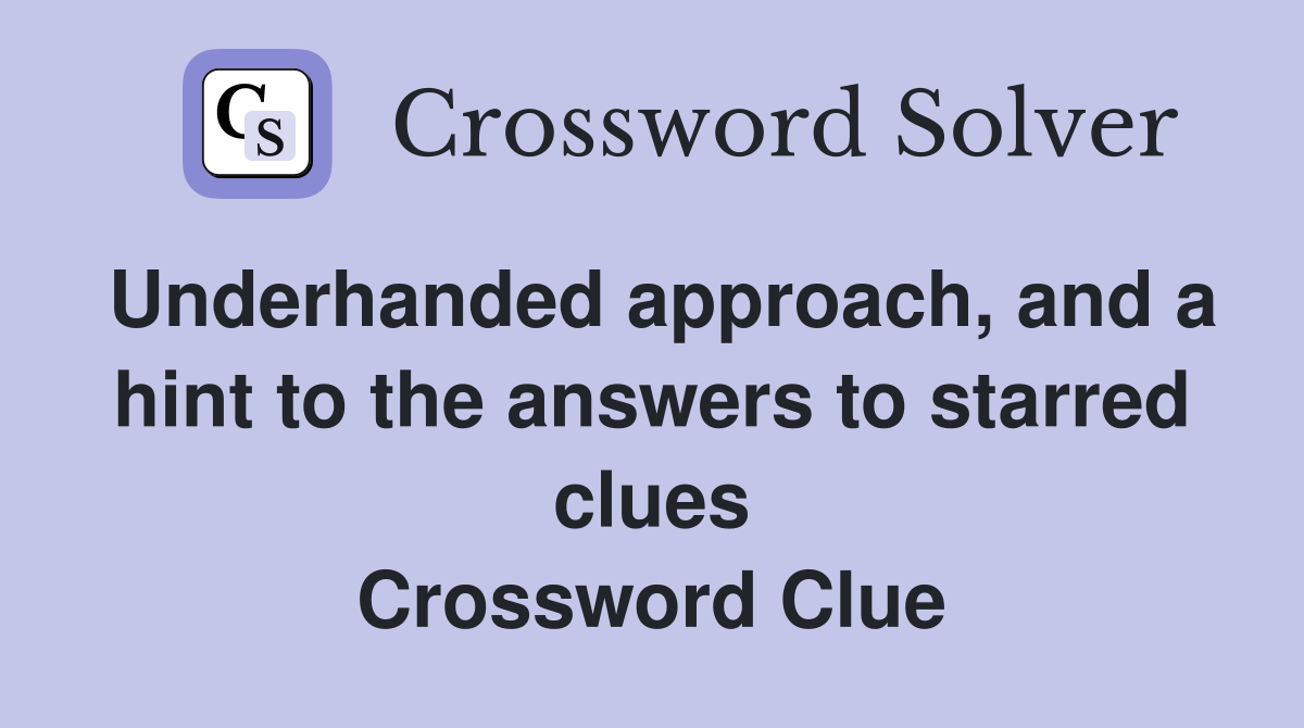 Underhanded approach, and a hint to the answers to starred clues Crossword Clue