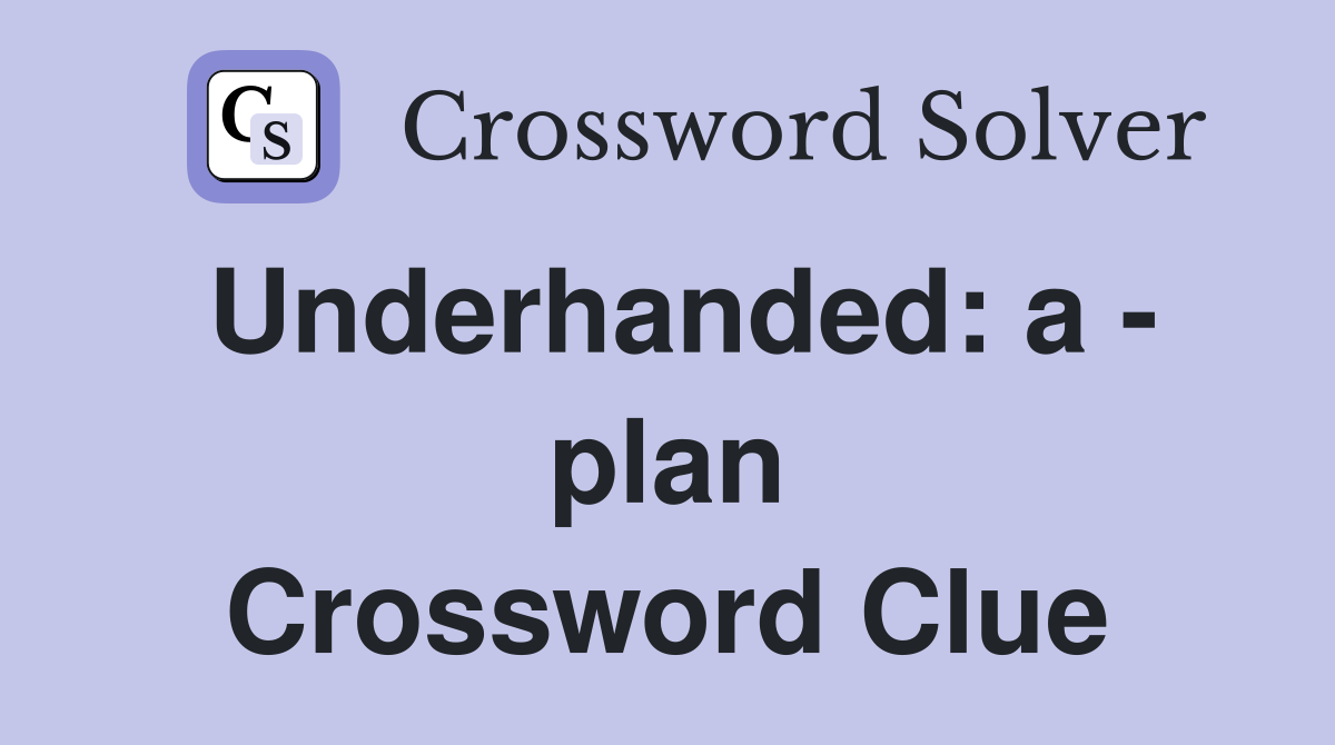 Underhanded: a - plan Crossword Clue