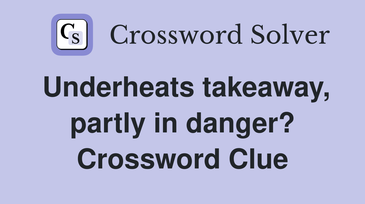 Underheats takeaway, partly in danger? Crossword Clue