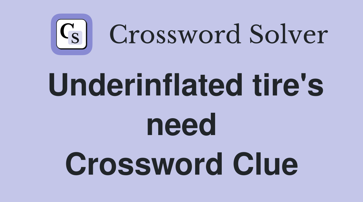 Underinflated tire's need Crossword Clue