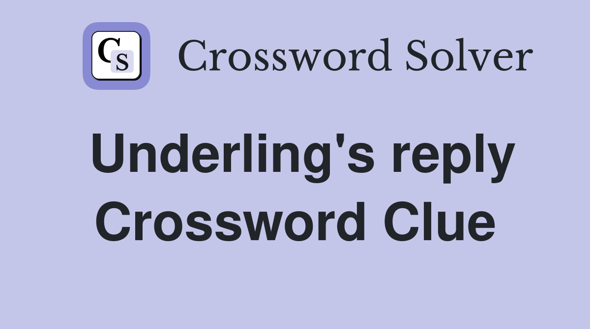 Underling's reply Crossword Clue