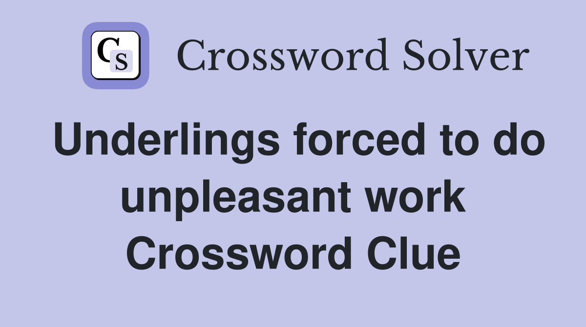 Underlings forced to do unpleasant work Crossword Clue