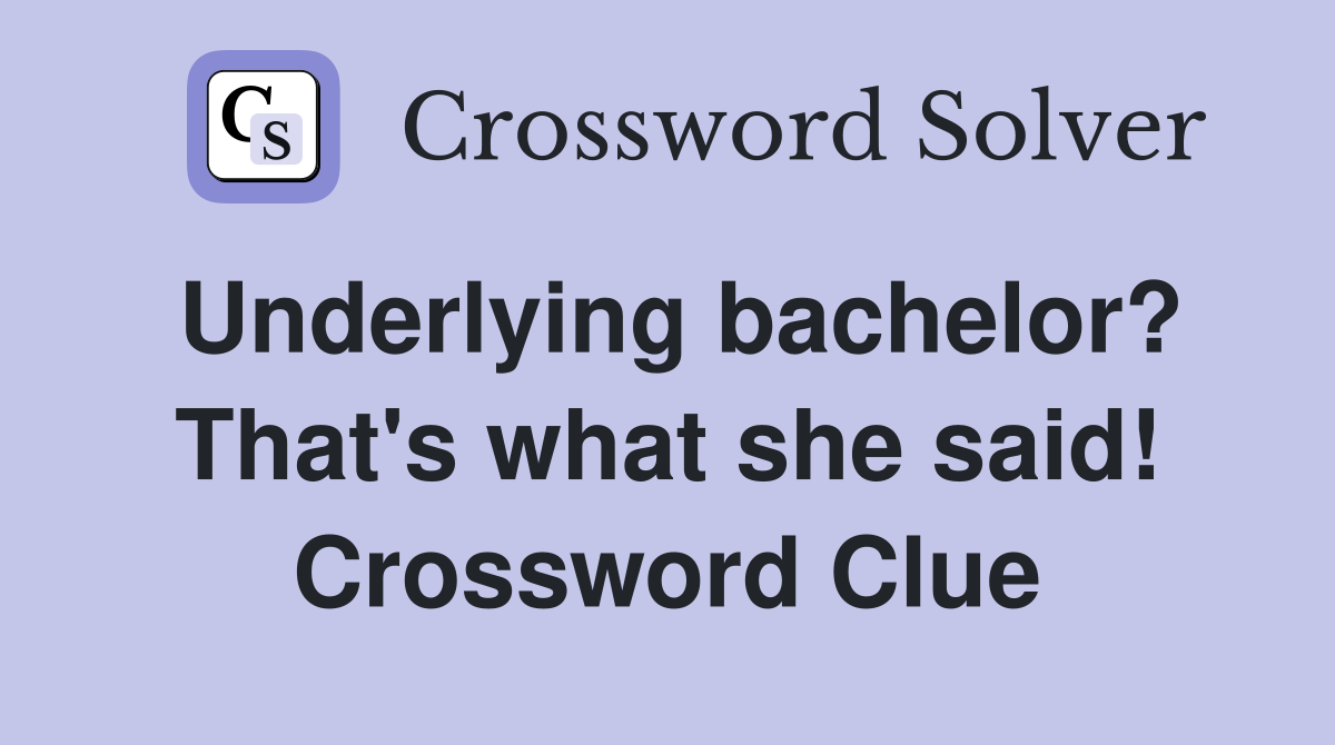 Underlying bachelor? That's what she said! Crossword Clue