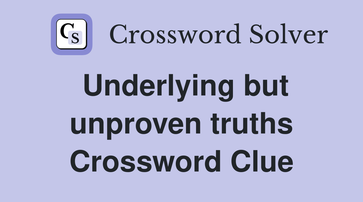 Underlying but unproven truths Crossword Clue