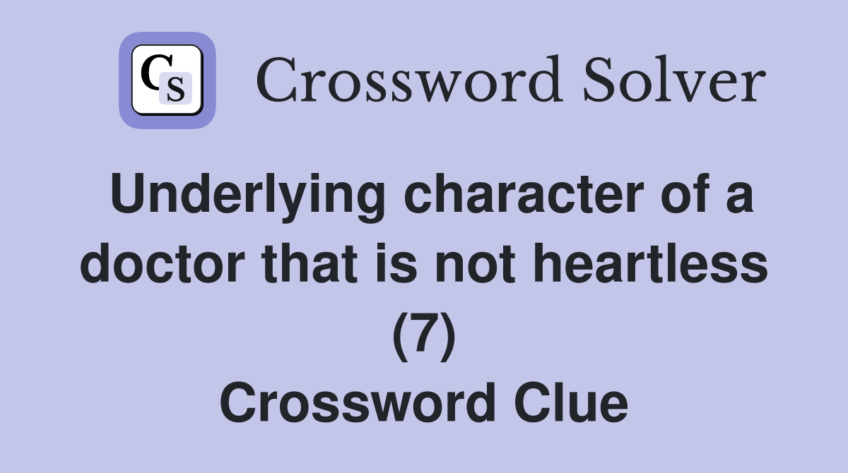 Underlying character of a doctor that is not heartless (7) Crossword Clue