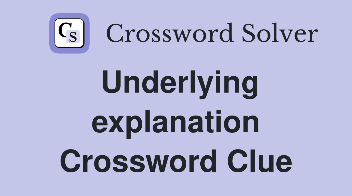 Underlying explanation Crossword Clue