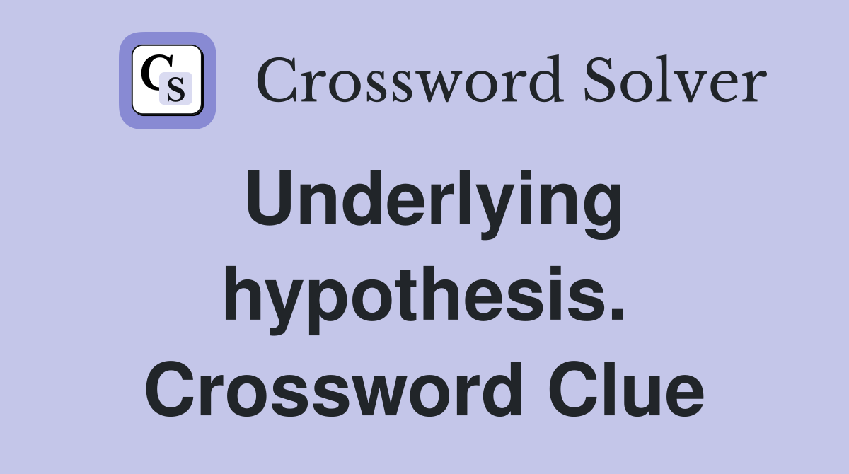Underlying hypothesis. Crossword Clue