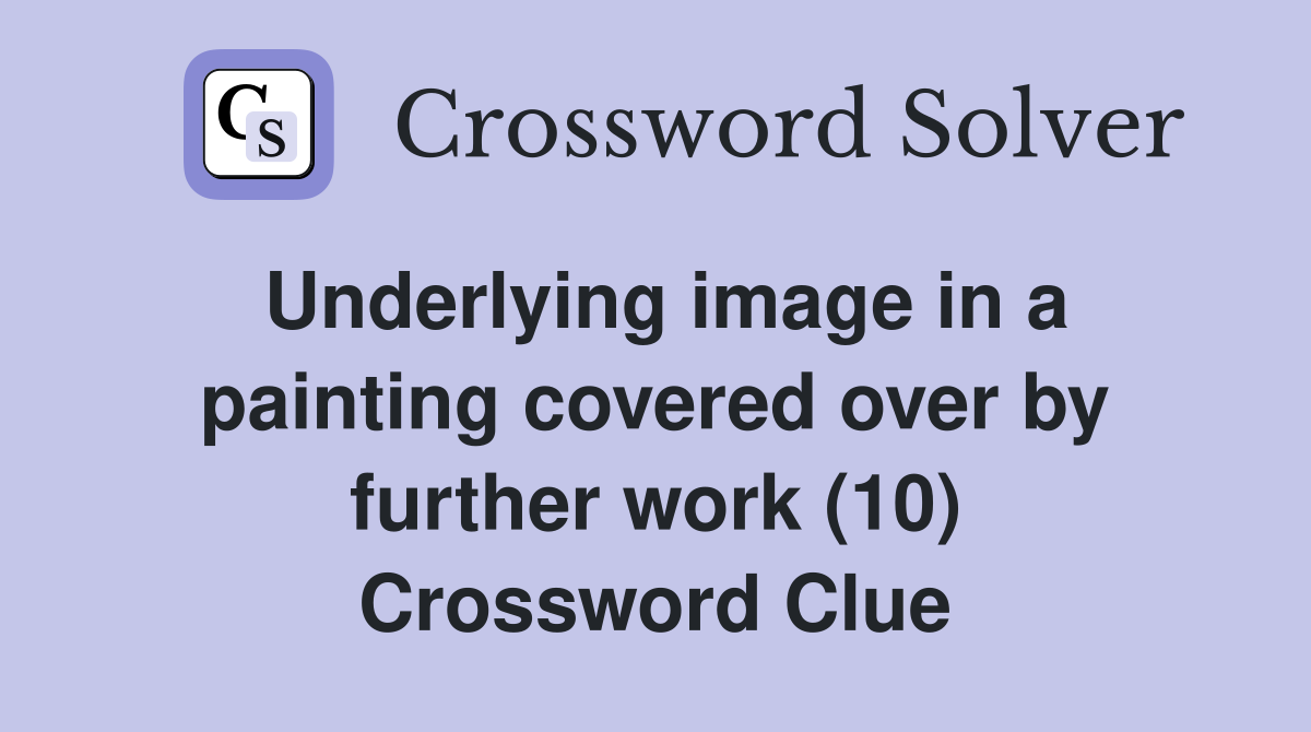 Underlying image in a painting covered over by further work (10) Crossword Clue