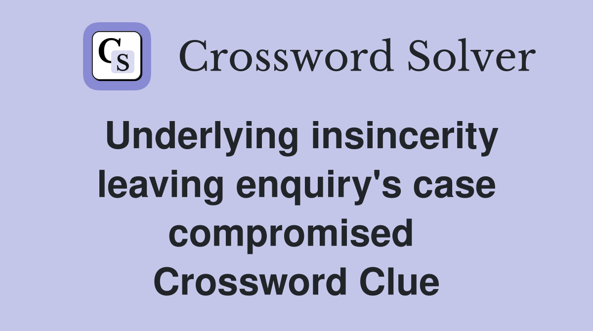 Underlying insincerity leaving enquiry's case compromised  Crossword Clue