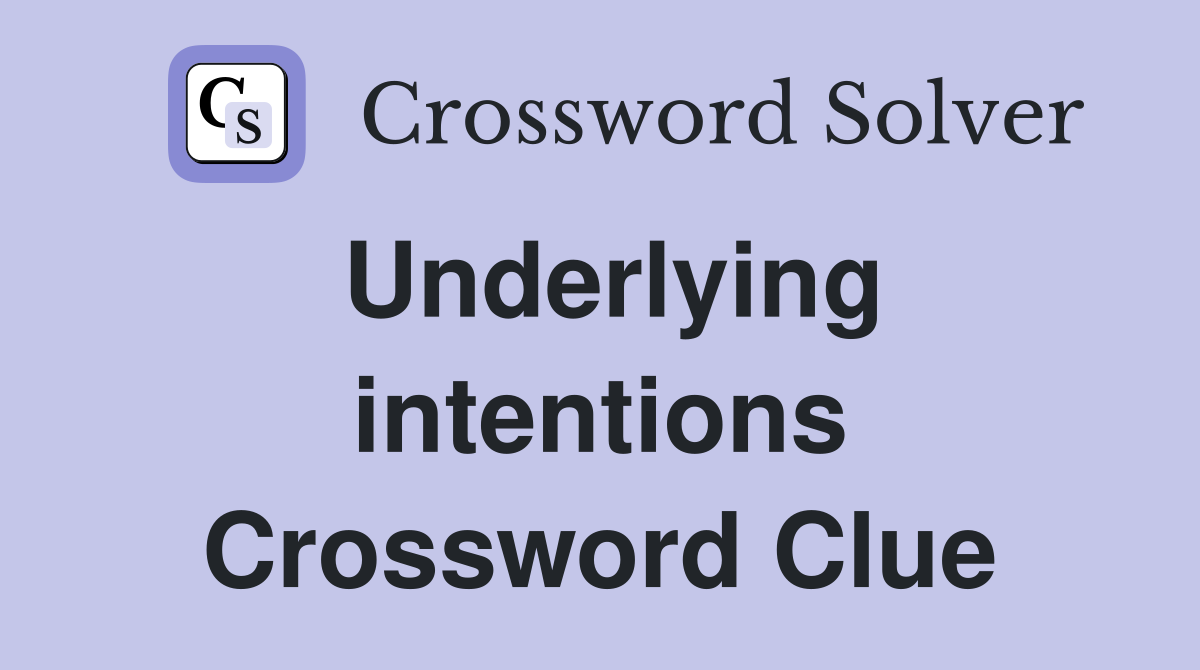 Underlying intentions Crossword Clue