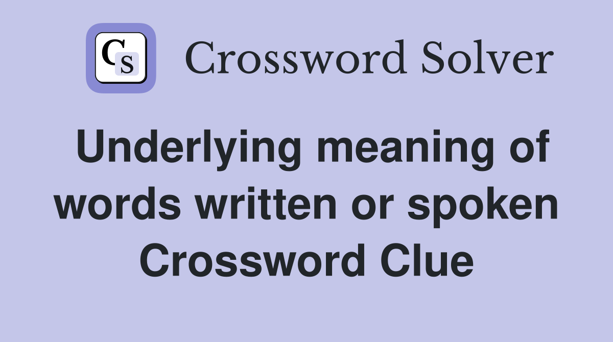 Underlying meaning of words written or spoken Crossword Clue