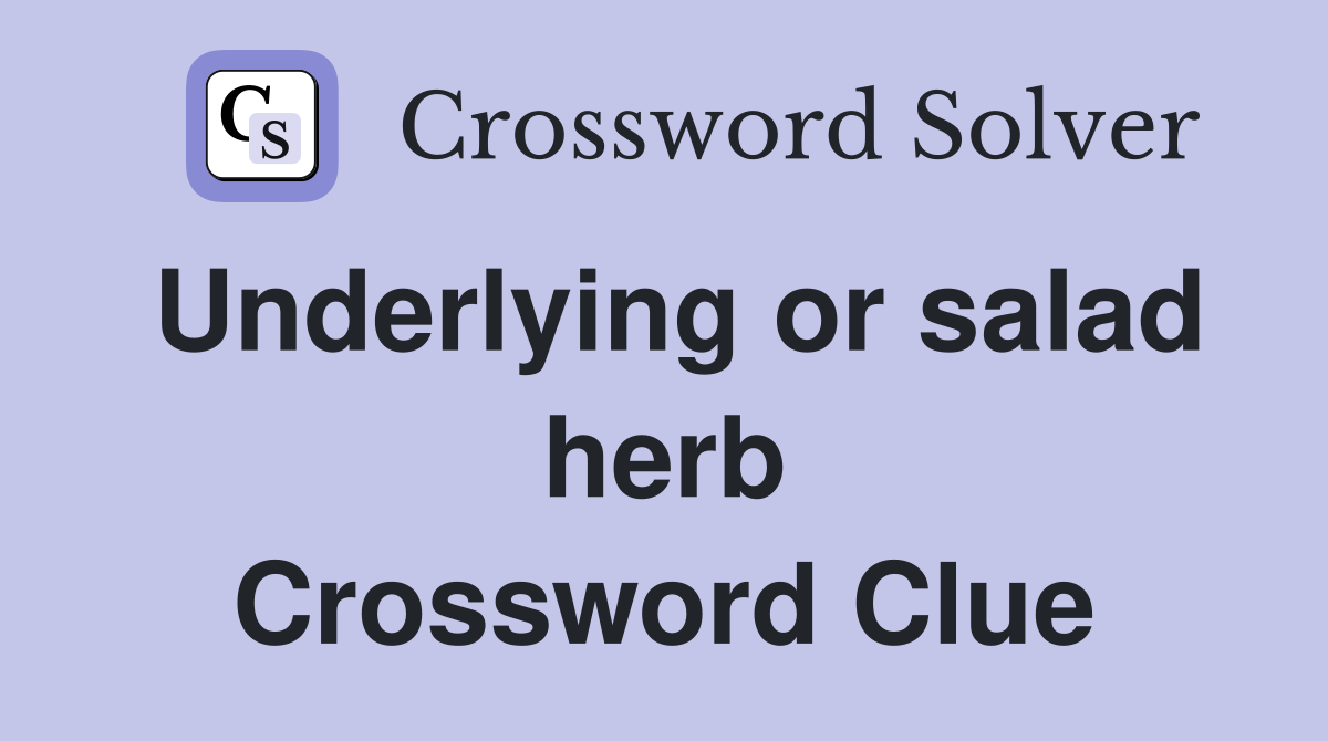 Underlying or salad herb Crossword Clue