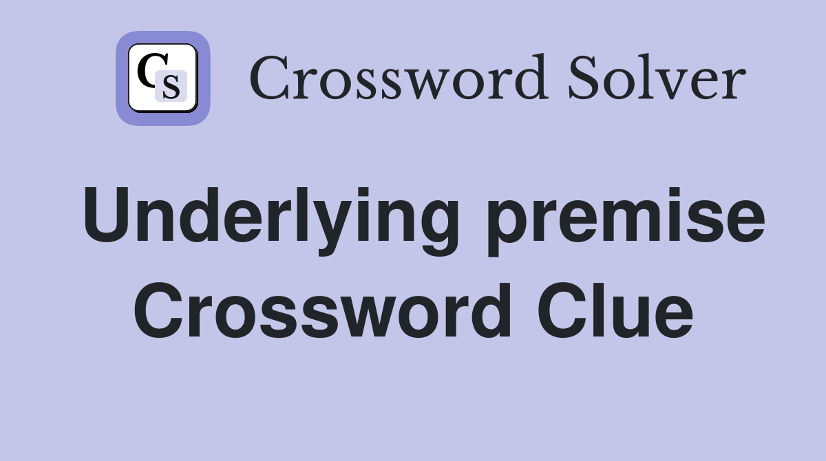 Underlying premise Crossword Clue