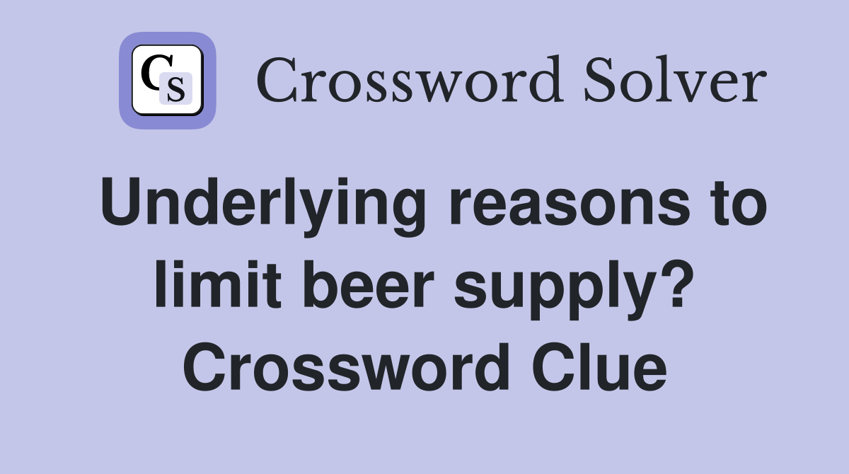Underlying reasons to limit beer supply? Crossword Clue