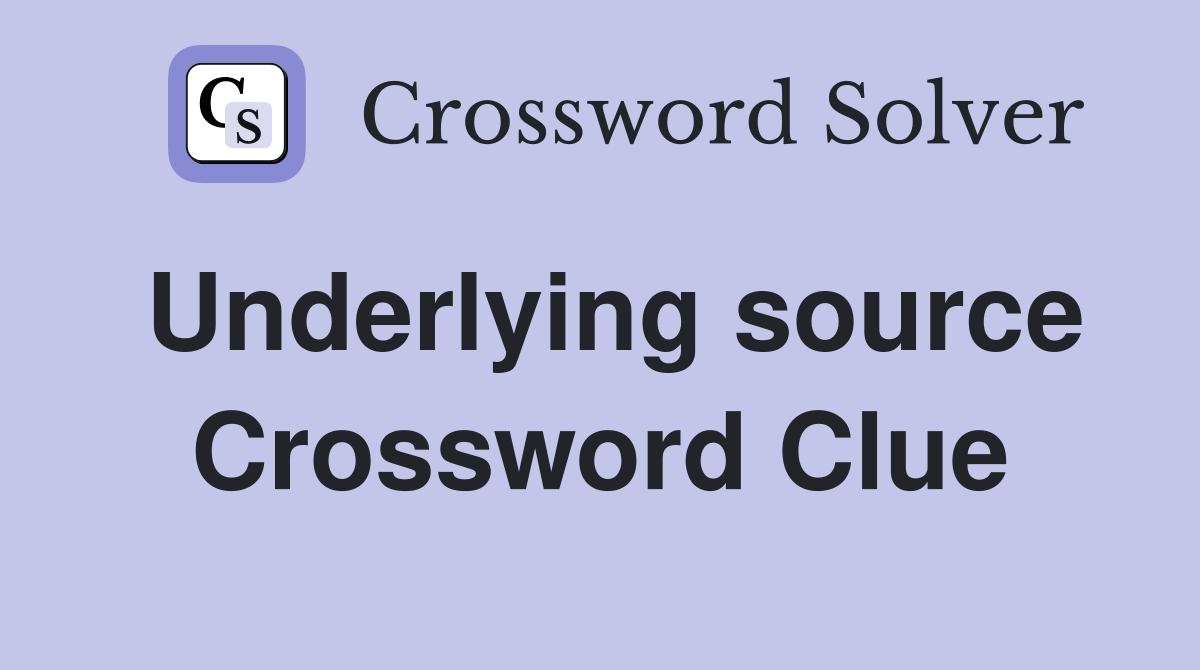 Underlying source Crossword Clue